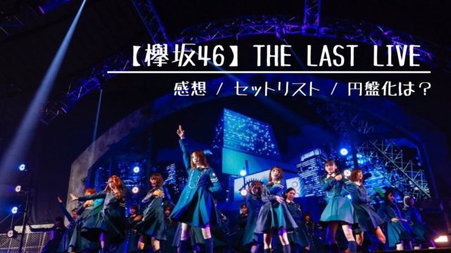 欅坂46】THE LAST LIVE 感想 / セットリスト / 円盤化は？｜ごましおさらだ