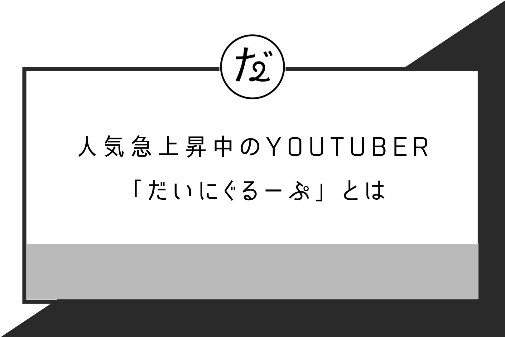 人気急上昇中のYouTuber「だいにぐるーぷ」とは【「やらせ」疑惑も考察 